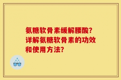 氨糖软骨素缓解腰酸？详解氨糖软骨素的功效和使用方法？