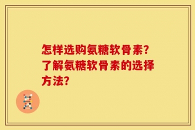 怎样选购氨糖软骨素？了解氨糖软骨素的选择方法？
