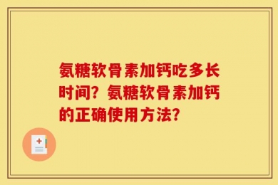 氨糖软骨素加钙吃多长时间？氨糖软骨素加钙的正确使用方法？