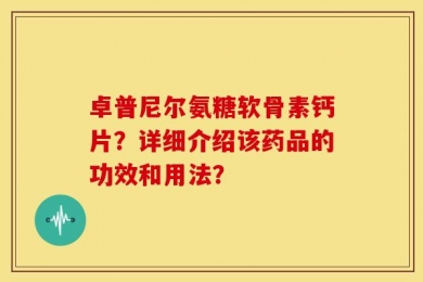 卓普尼尔氨糖软骨素钙片？详细介绍该药品的功效和用法？