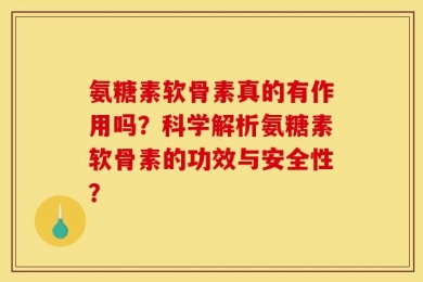 氨糖素软骨素真的有作用吗？科学解析氨糖素软骨素的功效与安全性？