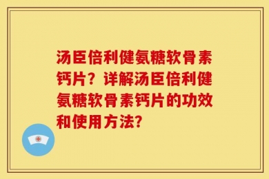 汤臣倍利健氨糖软骨素钙片？详解汤臣倍利健氨糖软骨素钙片的功效和使用方法？