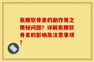 氨糖软骨素的副作用之便秘问题？详解氨糖软骨素的影响及注意事项？