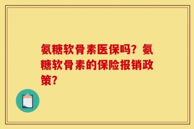 氨糖软骨素医保吗？氨糖软骨素的保险报销政策？