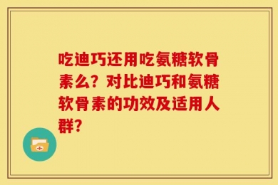 吃迪巧还用吃氨糖软骨素么？对比迪巧和氨糖软骨素的功效及适用人群？