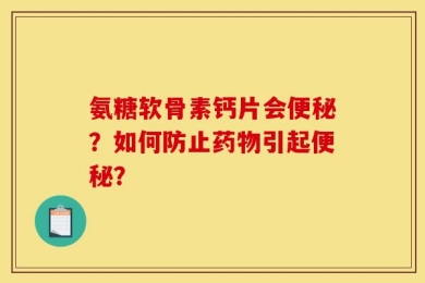 氨糖软骨素钙片会便秘？如何防止药物引起便秘？