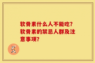软骨素什么人不能吃？软骨素的禁忌人群及注意事项？