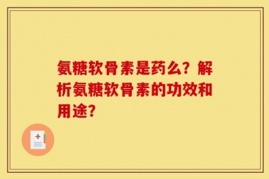 氨糖软骨素是药么？解析氨糖软骨素的功效和用途？