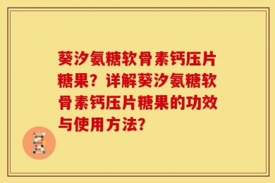葵汐氨糖软骨素钙压片糖果？详解葵汐氨糖软骨素钙压片糖果的功效与使用方法？