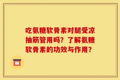 吃氨糖软骨素对腿受凉抽筋管用吗？了解氨糖软骨素的功效与作用？