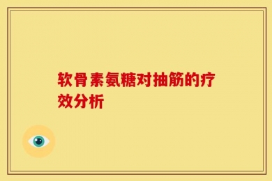 软骨素氨糖对抽筋的疗效分析