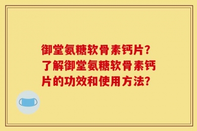 御堂氨糖软骨素钙片？了解御堂氨糖软骨素钙片的功效和使用方法？