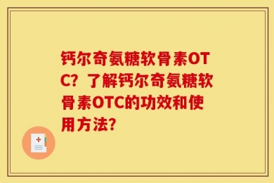 钙尔奇氨糖软骨素OTC？了解钙尔奇氨糖软骨素OTC的功效和使用方法？