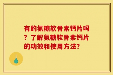 有的氨糖软骨素钙片吗？了解氨糖软骨素钙片的功效和使用方法？