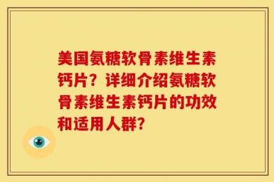 美国氨糖软骨素维生素钙片？详细介绍氨糖软骨素维生素钙片的功效和适用人群？