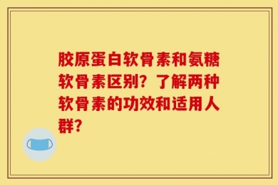 胶原蛋白软骨素和氨糖软骨素区别？了解两种软骨素的功效和适用人群？