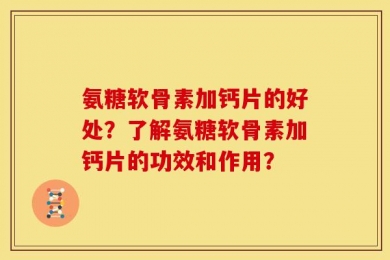氨糖软骨素加钙片的好处？了解氨糖软骨素加钙片的功效和作用？