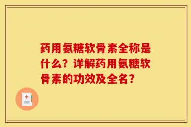 药用氨糖软骨素全称是什么？详解药用氨糖软骨素的功效及全名？