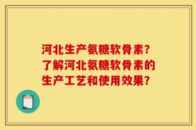 河北生产氨糖软骨素？了解河北氨糖软骨素的生产工艺和使用效果？