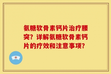氨糖软骨素钙片治疗腰突？详解氨糖软骨素钙片的疗效和注意事项？