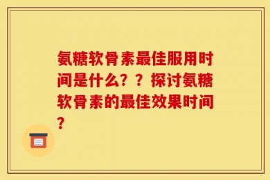 氨糖软骨素最佳服用时间是什么？？探讨氨糖软骨素的最佳效果时间？