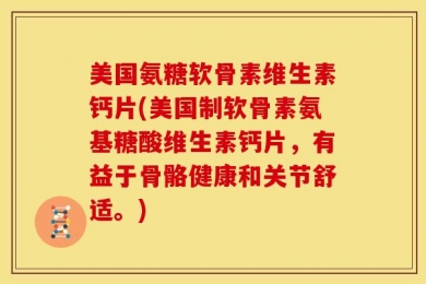 美国氨糖软骨素维生素钙片(美国制软骨素氨基糖酸维生素钙片，有益于骨骼健康和关节舒适。)