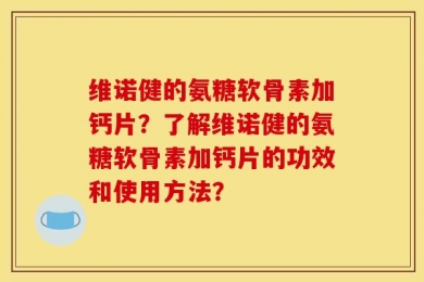 维诺健的氨糖软骨素加钙片？了解维诺健的氨糖软骨素加钙片的功效和使用方法？