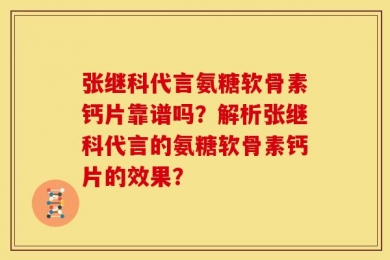 张继科代言氨糖软骨素钙片靠谱吗？解析张继科代言的氨糖软骨素钙片的效果？