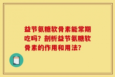 益节氨糖软骨素能常期吃吗？剖析益节氨糖软骨素的作用和用法？