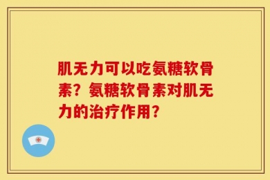 肌无力可以吃氨糖软骨素？氨糖软骨素对肌无力的治疗作用？