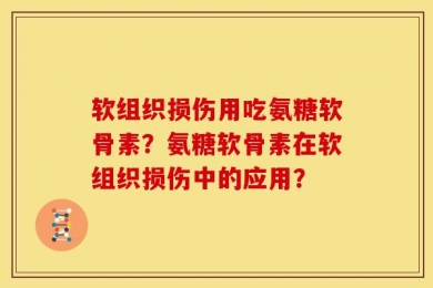 软组织损伤用吃氨糖软骨素？氨糖软骨素在软组织损伤中的应用？