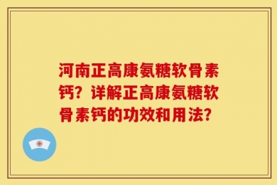河南正高康氨糖软骨素钙？详解正高康氨糖软骨素钙的功效和用法？