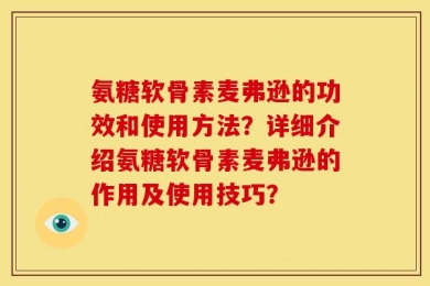 氨糖软骨素麦弗逊的功效和使用方法？详细介绍氨糖软骨素麦弗逊的作用及使用技巧？