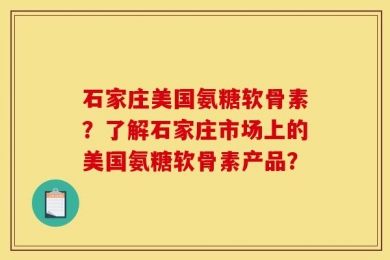 石家庄美国氨糖软骨素？了解石家庄市场上的美国氨糖软骨素产品？
