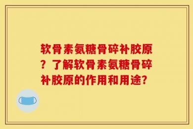 软骨素氨糖骨碎补胶原？了解软骨素氨糖骨碎补胶原的作用和用途？