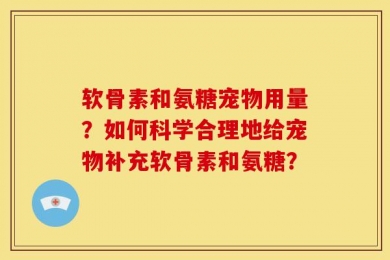 软骨素和氨糖宠物用量？如何科学合理地给宠物补充软骨素和氨糖？