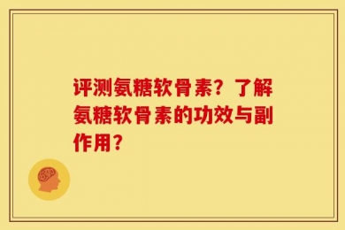 评测氨糖软骨素？了解氨糖软骨素的功效与副作用？
