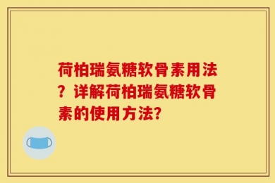 荷柏瑞氨糖软骨素用法？详解荷柏瑞氨糖软骨素的使用方法？