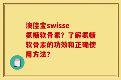 澳佳宝swisse 氨糖软骨素？了解氨糖软骨素的功效和正确使用方法？