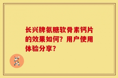 长兴牌氨糖软骨素钙片的效果如何？用户使用体验分享？