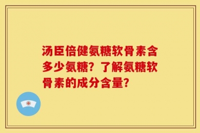 汤臣倍健氨糖软骨素含多少氨糖？了解氨糖软骨素的成分含量？