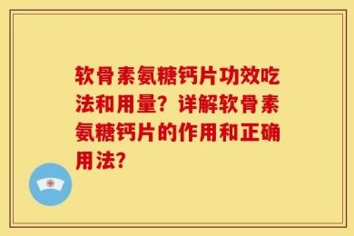 软骨素氨糖钙片功效吃法和用量？详解软骨素氨糖钙片的作用和正确用法？