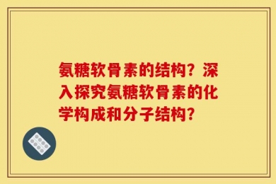 氨糖软骨素的结构？深入探究氨糖软骨素的化学构成和分子结构？