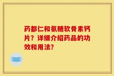 药都仁和氨糖软骨素钙片？详细介绍药品的功效和用法？
