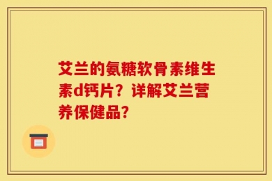 艾兰的氨糖软骨素维生素d钙片？详解艾兰营养保健品？