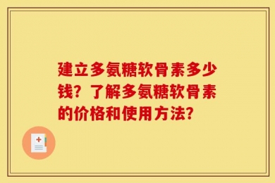 建立多氨糖软骨素多少钱？了解多氨糖软骨素的价格和使用方法？