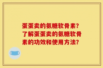 蛋蛋卖的氨糖软骨素？了解蛋蛋卖的氨糖软骨素的功效和使用方法？