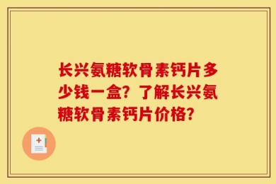 长兴氨糖软骨素钙片多少钱一盒？了解长兴氨糖软骨素钙片价格？