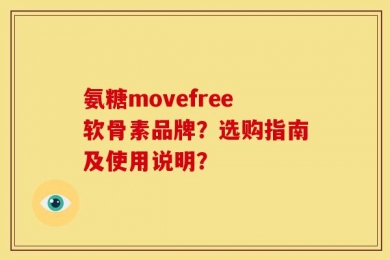 氨糖movefree软骨素品牌？选购指南及使用说明？