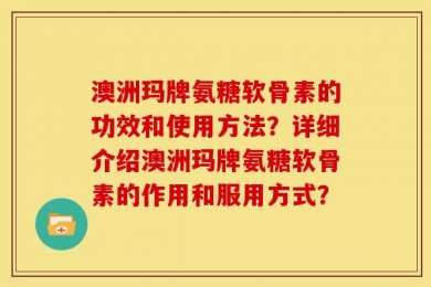 澳洲玛牌氨糖软骨素的功效和使用方法？详细介绍澳洲玛牌氨糖软骨素的作用和服用方式？